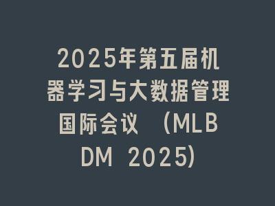 2025年第五届机器学习与大数据管理国际会议 (MLBDM 2025)