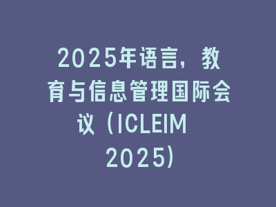 2025年语言，教育与信息管理国际会议（ICLEIM 2025）