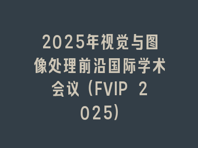 2025年视觉与图像处理前沿国际学术会议（FVIP 2025）