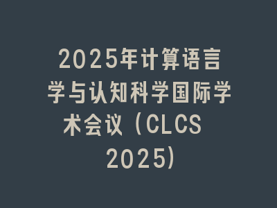 2025年计算语言学与认知科学国际学术会议（CLCS 2025）