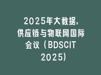 2025年大数据，供应链与物联网国际会议（BDSCIT 2025）