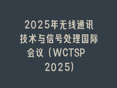 2025年无线通讯技术与信号处理国际会议（WCTSP 2025）