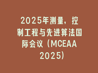 2025年测量，控制工程与先进算法国际会议（MCEAA 2025）