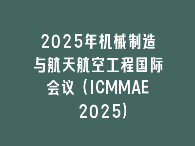 2025年机械制造与航天航空工程国际会议（ICMMAE 2025）