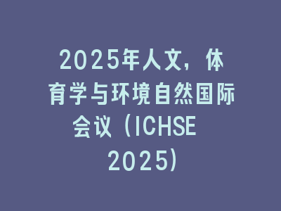 2025年人文，体育学与环境自然国际会议（ICHSE 2025）