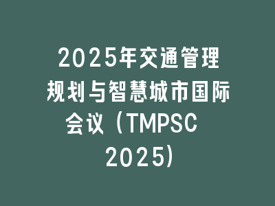2025年交通管理规划与智慧城市国际会议（TMPSC 2025）