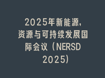 2025年新能源，资源与可持续发展国际会议（NERSD 2025）
