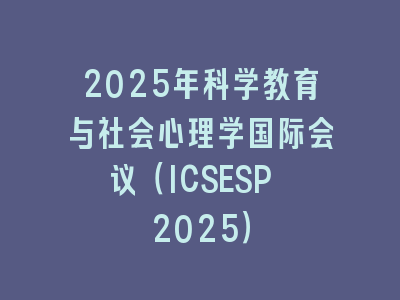 2025年科学教育与社会心理学国际会议（ICSESP 2025）