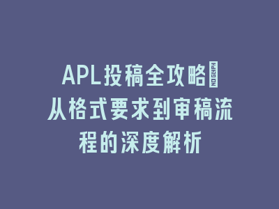 APL投稿全攻略：从格式要求到审稿流程的深度解析