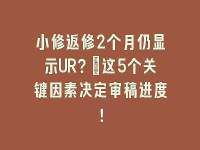 小修返修2个月仍显示UR？_这5个关键因素决定审稿进度！