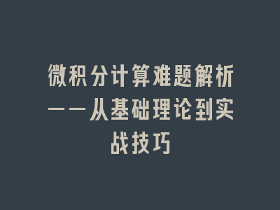 微积分计算难题解析——从基础理论到实战技巧