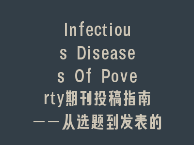 Infectious Diseases Of Poverty期刊投稿指南——从选题到发表的全程解析