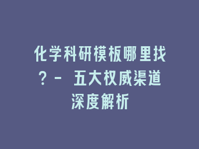 化学科研模板哪里找？- 五大权威渠道深度解析