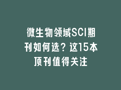 微生物领域SCI期刊如何选？这15本顶刊值得关注
