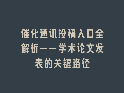 催化通讯投稿入口全解析——学术论文发表的关键路径