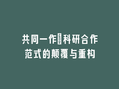 共同一作：科研合作范式的颠覆与重构
