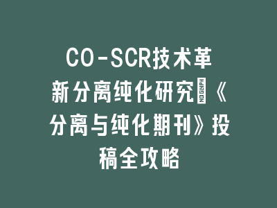CO-SCR技术革新分离纯化研究｜《分离与纯化期刊》投稿全攻略