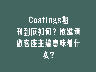 Coatings期刊到底如何？被邀请做客座主编意味着什么？