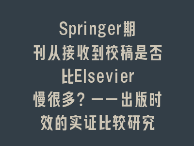 Springer期刊从接收到校稿是否比Elsevier慢很多？——出版时效的实证比较研究