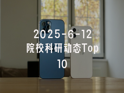 2025-6-12院校科研动态Top10