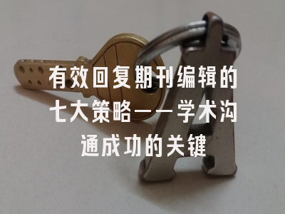 有效回复期刊编辑的七大策略——学术沟通成功的关键