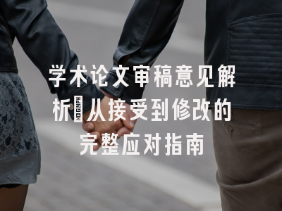 学术论文审稿意见解析_从接受到修改的完整应对指南