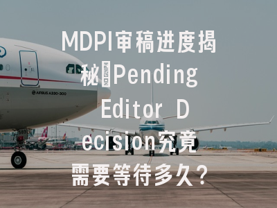 MDPI审稿进度揭秘_Pending Editor Decision究竟需要等待多久？