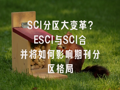 SCI分区大变革？ESCI与SCI合并将如何影响期刊分区格局