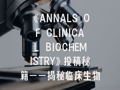 《ANNALS OF CLINICAL BIOCHEMISTRY》投稿秘籍——揭秘临床生物化学的微观奥秘！