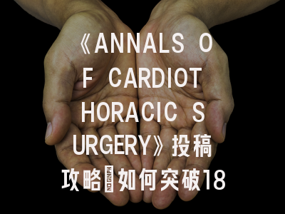 《ANNALS OF CARDIOTHORACIC SURGERY》SCI刊投稿如何突破18%接收率？