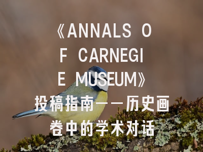 《ANNALS OF CARNEGIE MUSEUM》投稿指南——历史画卷中的学术对话