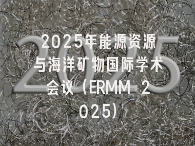 2025年能源资源与海洋矿物国际学术会议（ERMM 2025）