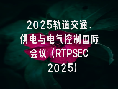 2025轨道交通、供电与电气控制国际会议（RTPSEC 2025）