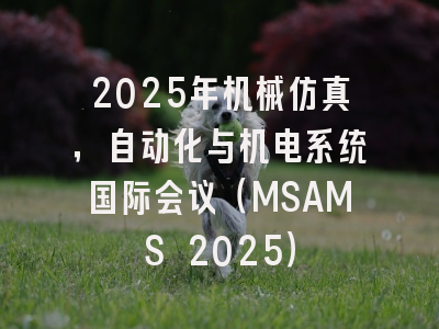 2025年机械仿真，自动化与机电系统国际会议（MSAMS 2025）