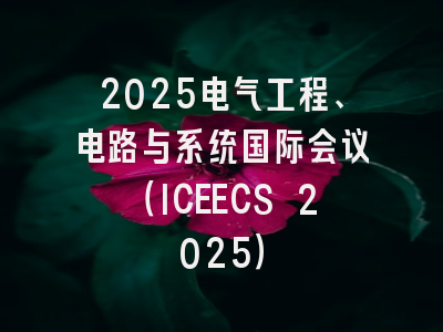 2025电气工程、电路与系统国际会议（ICEECS 2025）