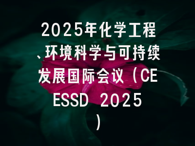 2025年化学工程、环境科学与可持续发展国际会议（CEESSD 2025）