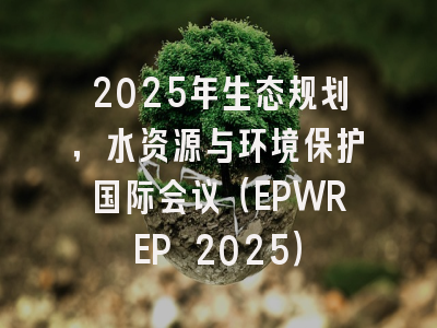 2025年生态规划，水资源与环境保护国际会议（EPWREP 2025）