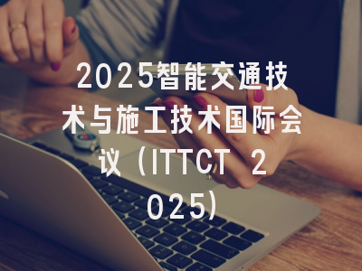 2025智能交通技术与施工技术国际会议（ITTCT 2025）