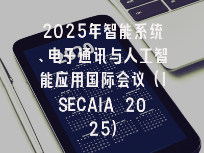 2025年智能系统、电子通讯与人工智能应用国际会议（ISECAIA 2025）