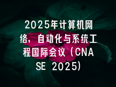 2025年计算机网络，自动化与系统工程国际会议（CNASE 2025）