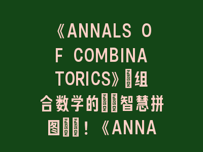 《ANNALS OF COMBINATORICS》：组合数学的\"智慧拼图\"！《ANNALS OF COMBINATORICS》投稿经验分享