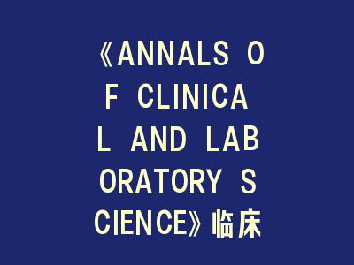 《ANNALS OF CLINICAL AND LABORATORY SCIENCE》临床检验研究SCI期刊投稿