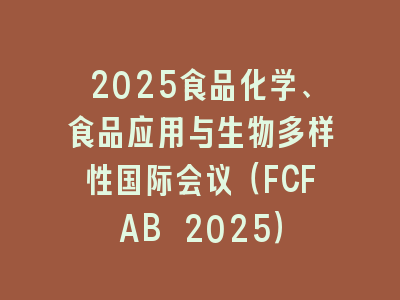 2025食品化学、食品应用与生物多样性国际会议（FCFAB 2025）