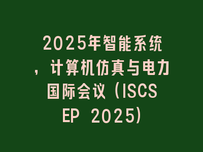 2025年智能系统，计算机仿真与电力国际会议（ISCSEP 2025）
