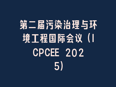 第二届污染治理与环境工程国际会议（ICPCEE 2025）