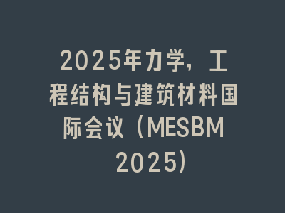 2025年力学，工程结构与建筑材料国际会议（MESBM 2025）