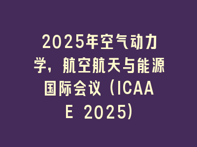 2025年空气动力学，航空航天与能源国际会议（ICAAE 2025）