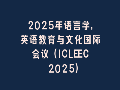 2025年语言学，英语教育与文化国际会议（ICLEEC 2025）