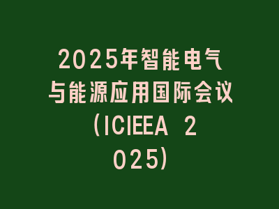 2025年智能电气与能源应用国际会议（ICIEEA 2025）