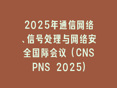 2025年通信网络、信号处理与网络安全国际会议（CNSPNS 2025）